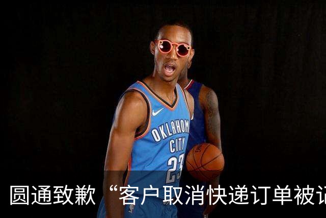 圆通致歉“客户取消快递订单被记为投诉”事件：不存在“咨询即处罚”等情况，将强化管理和培训